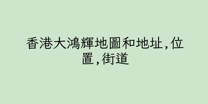 香港大鴻輝地圖和地址,位置,街道