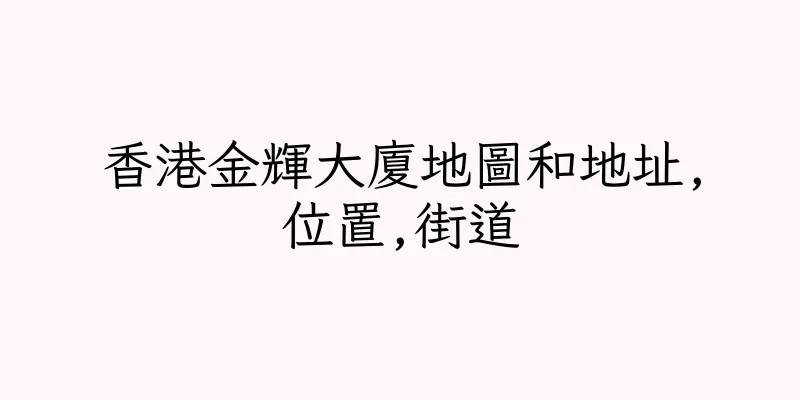 香港金輝大廈地圖和地址,位置,街道