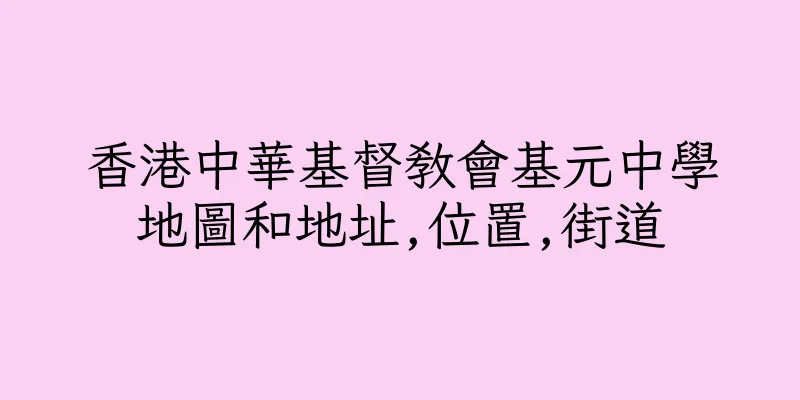 香港中華基督教會基元中學地圖和地址,位置,街道