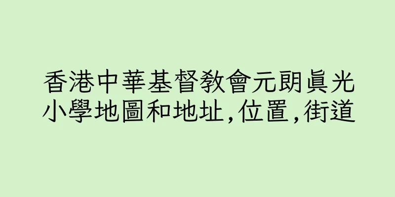 香港中華基督教會元朗真光小學地圖和地址,位置,街道