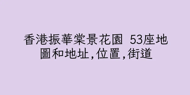 香港振華棠景花園 53座地圖和地址,位置,街道