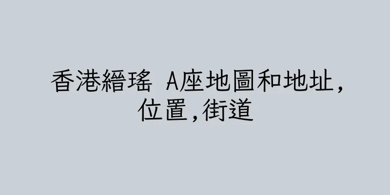 香港縉瑤 A座地圖和地址,位置,街道