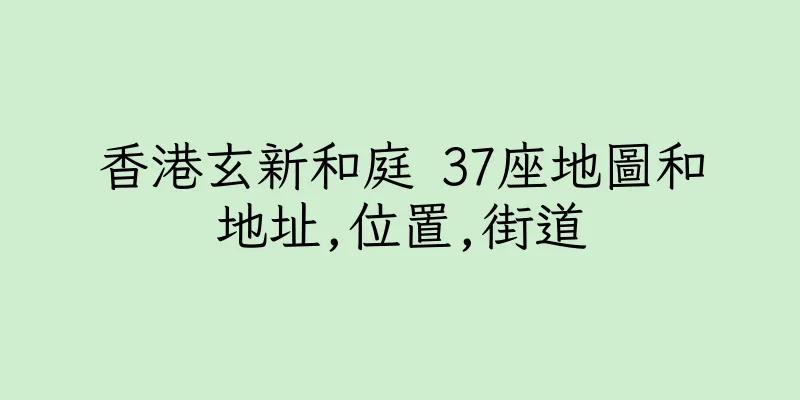 香港玄新和庭 37座地圖和地址,位置,街道
