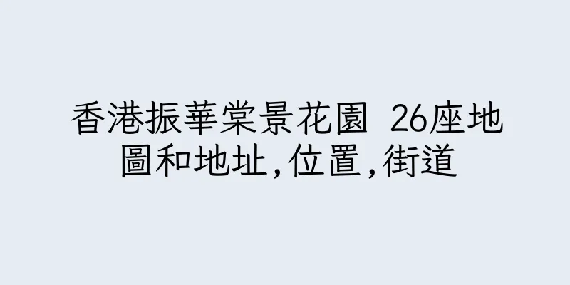 香港振華棠景花園 26座地圖和地址,位置,街道
