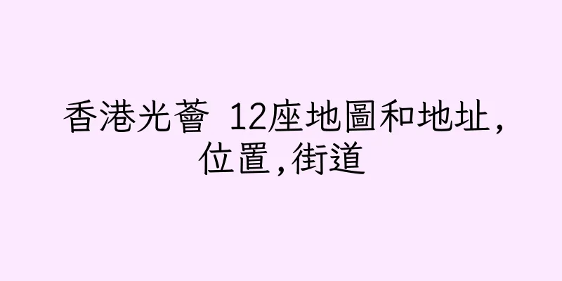 香港光薈 12座地圖和地址,位置,街道