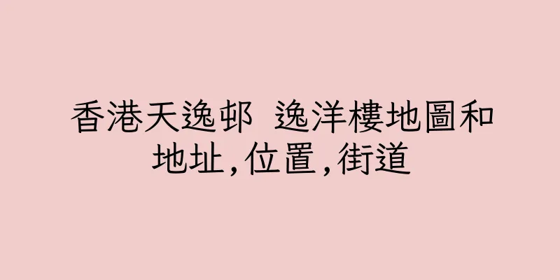 香港天逸邨 逸洋樓地圖和地址,位置,街道