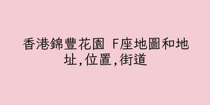 香港錦豐花園 F座地圖和地址,位置,街道