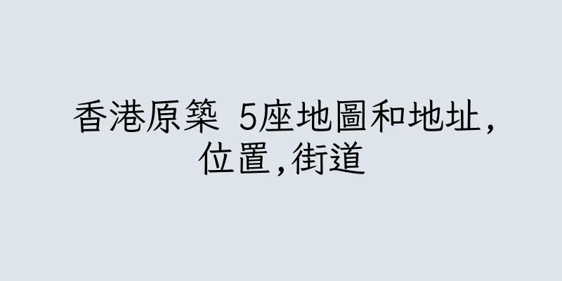 香港原築 5座地圖和地址,位置,街道