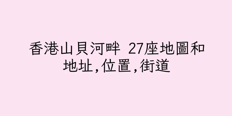 香港山貝河畔 27座地圖和地址,位置,街道