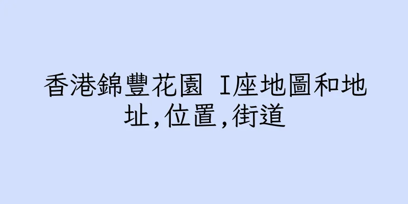 香港錦豐花園 I座地圖和地址,位置,街道