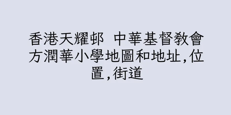 香港天耀邨 中華基督教會方潤華小學地圖和地址,位置,街道