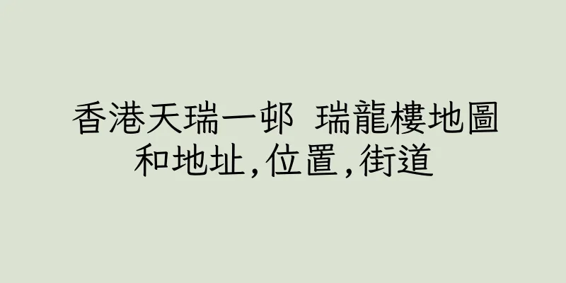 香港天瑞一邨 瑞龍樓地圖和地址,位置,街道