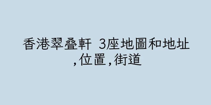 香港翠叠軒 3座地圖和地址,位置,街道