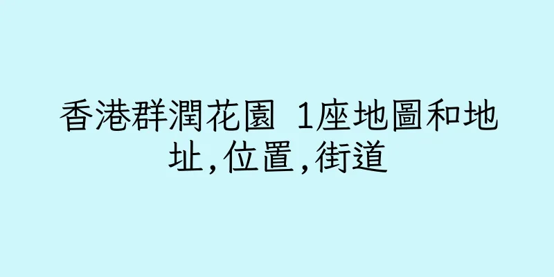 香港群潤花園 1座地圖和地址,位置,街道