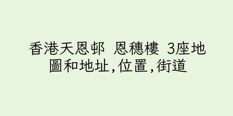 香港天恩邨 恩穗樓 3座地圖和地址,位置,街道