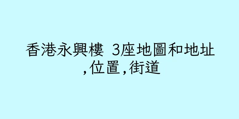 香港永興樓 3座地圖和地址,位置,街道