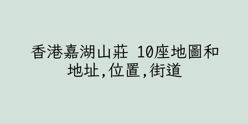 香港嘉湖山莊 10座地圖和地址,位置,街道