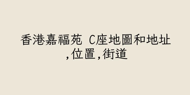 香港嘉福苑 C座地圖和地址,位置,街道