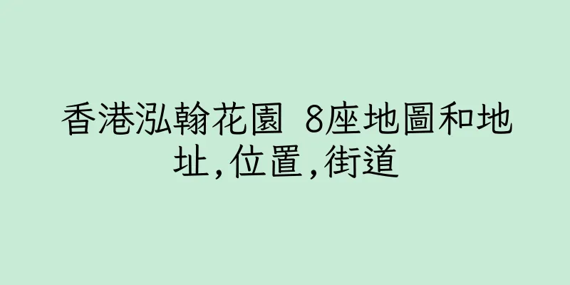 香港泓翰花園 8座地圖和地址,位置,街道