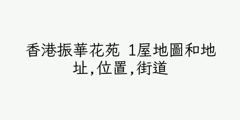 香港振華花苑 1屋地圖和地址,位置,街道