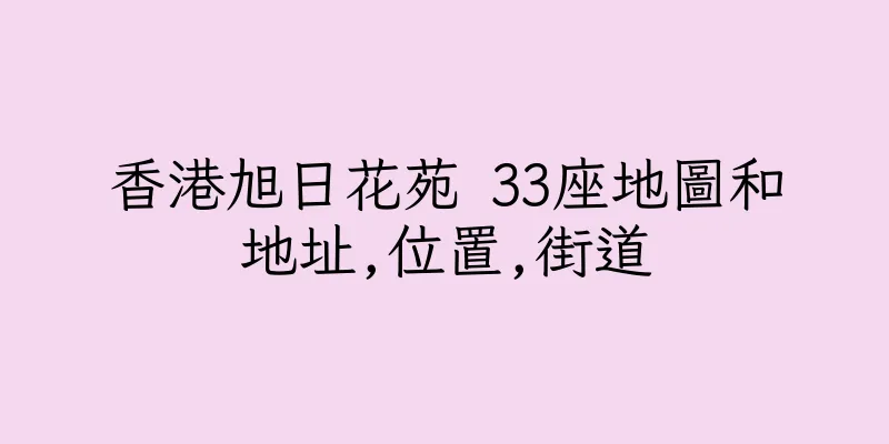 香港旭日花苑 33座地圖和地址,位置,街道