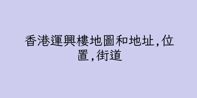 香港運興樓地圖和地址,位置,街道