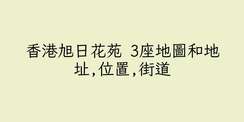 香港旭日花苑 3座地圖和地址,位置,街道