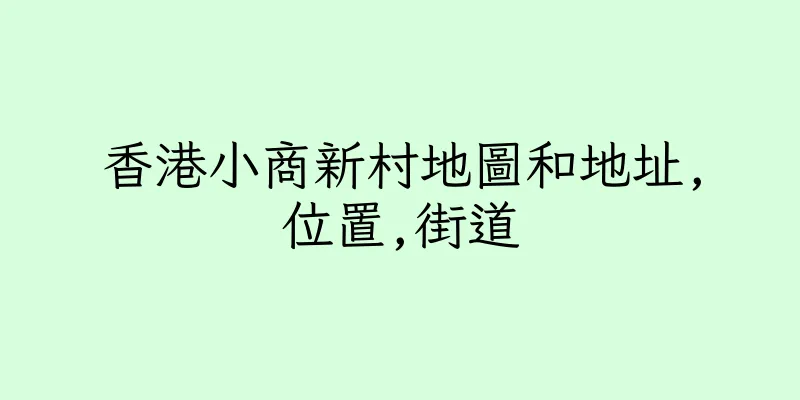 香港小商新村地圖和地址,位置,街道
