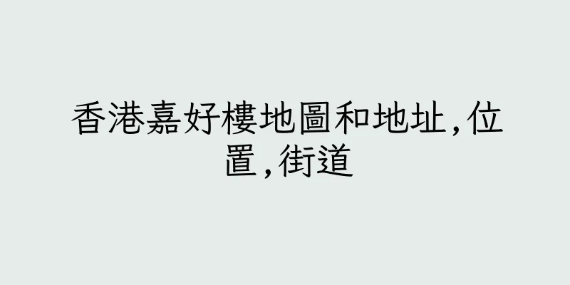 香港嘉好樓地圖和地址,位置,街道