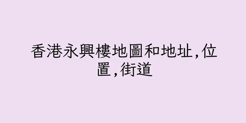 香港永興樓地圖和地址,位置,街道
