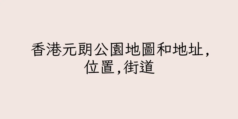 香港元朗公園地圖和地址,位置,街道