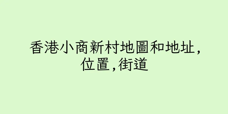 香港小商新村地圖和地址,位置,街道