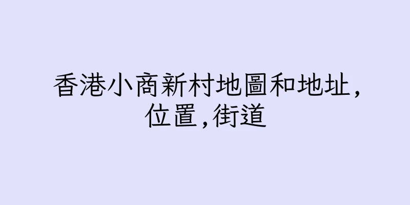 香港小商新村地圖和地址,位置,街道