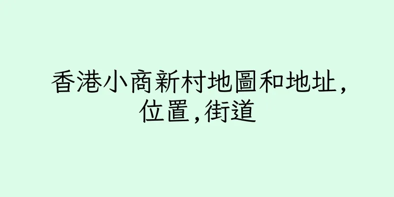 香港小商新村地圖和地址,位置,街道