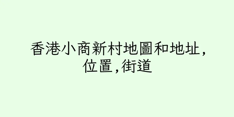 香港小商新村地圖和地址,位置,街道