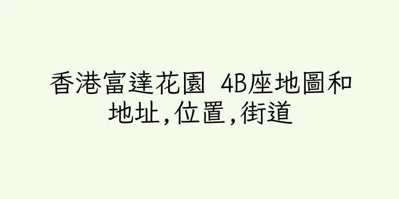 香港富達花園 4B座地圖和地址,位置,街道