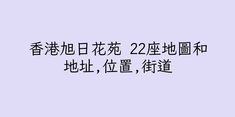 香港旭日花苑 22座地圖和地址,位置,街道