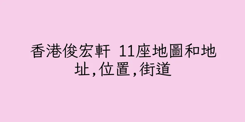 香港俊宏軒 11座地圖和地址,位置,街道