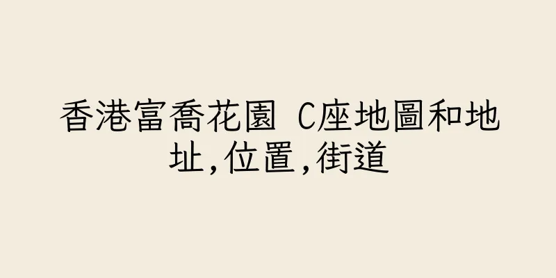 香港富喬花園 C座地圖和地址,位置,街道