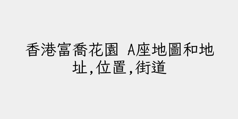 香港富喬花園 A座地圖和地址,位置,街道