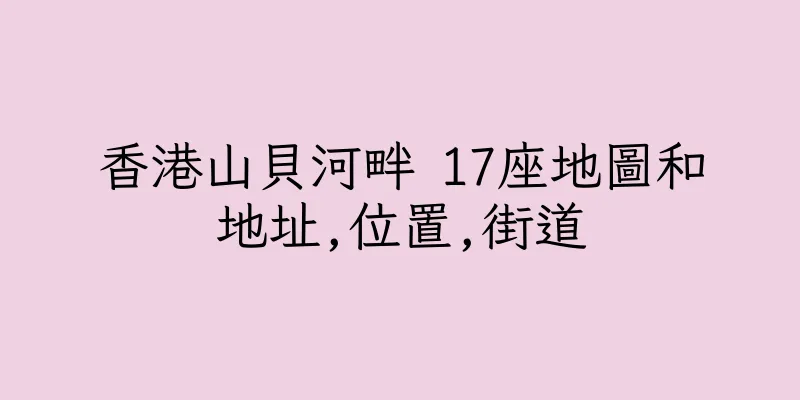 香港山貝河畔 17座地圖和地址,位置,街道