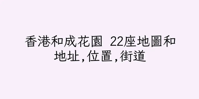香港和成花園 22座地圖和地址,位置,街道