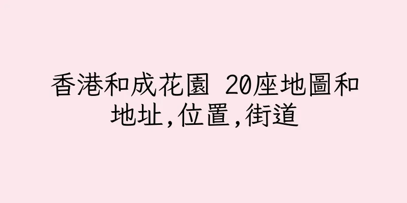 香港和成花園 20座地圖和地址,位置,街道