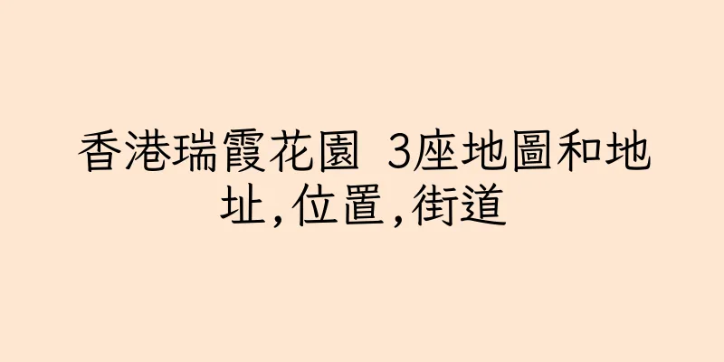 香港瑞霞花園 3座地圖和地址,位置,街道