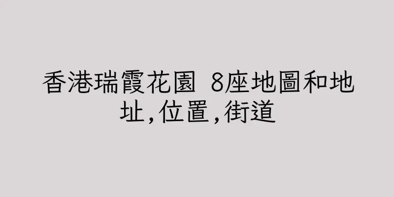 香港瑞霞花園 8座地圖和地址,位置,街道