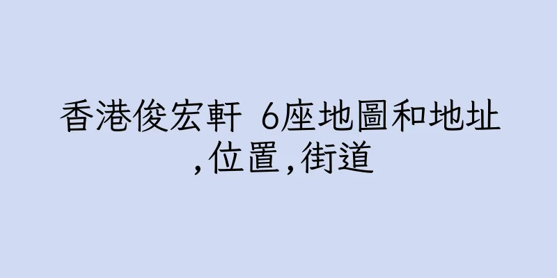 香港俊宏軒 6座地圖和地址,位置,街道