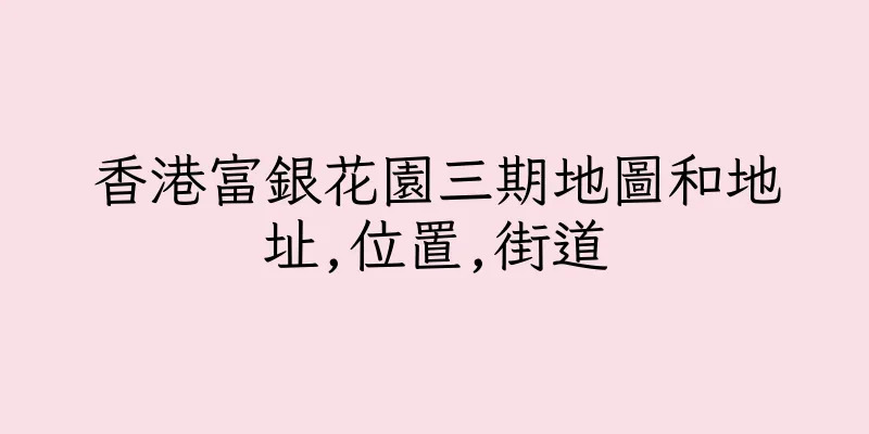 香港富銀花園三期地圖和地址,位置,街道