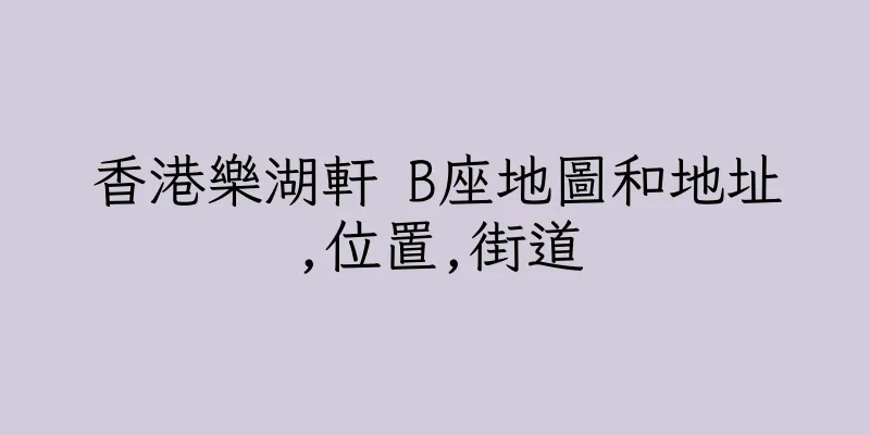 香港樂湖軒 B座地圖和地址,位置,街道