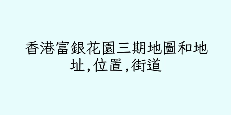 香港富銀花園三期地圖和地址,位置,街道