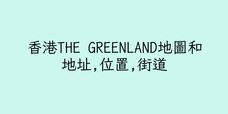 香港THE GREENLAND地圖和地址,位置,街道